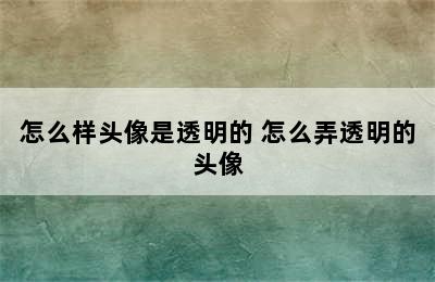 怎么样头像是透明的 怎么弄透明的头像